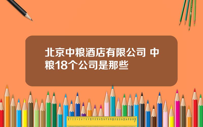 北京中粮酒店有限公司 中粮18个公司是那些